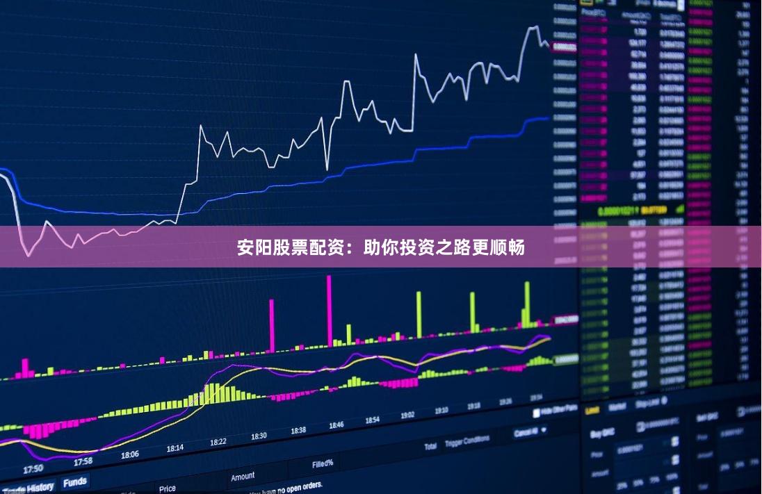 安阳股票配资：助你投资之路更顺畅