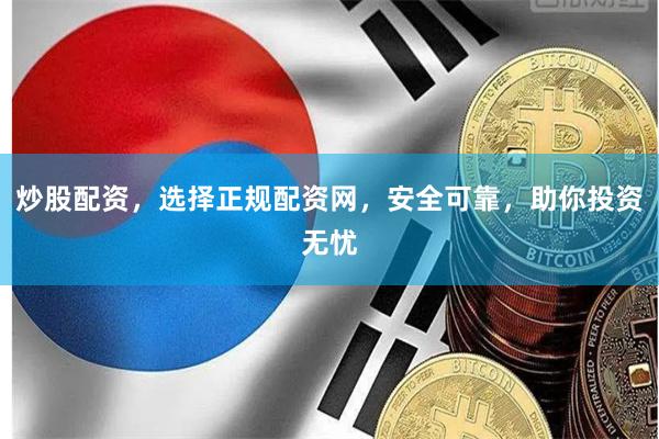 炒股配资，选择正规配资网，安全可靠，助你投资无忧