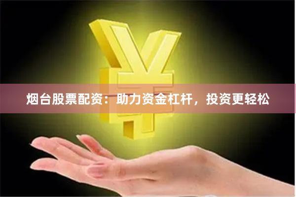 烟台股票配资：助力资金杠杆，投资更轻松