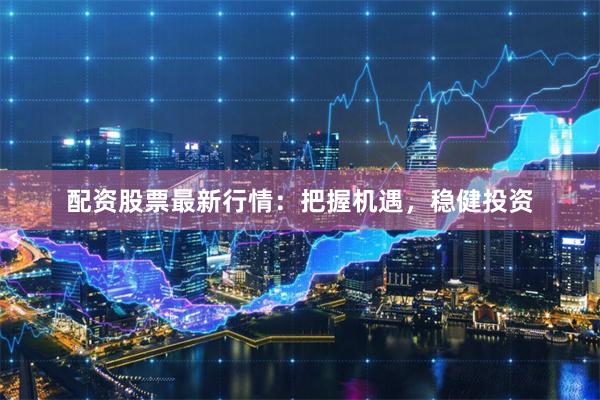 配资股票最新行情：把握机遇，稳健投资