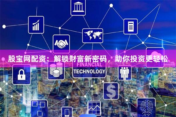 股宝网配资：解锁财富新密码，助你投资更轻松