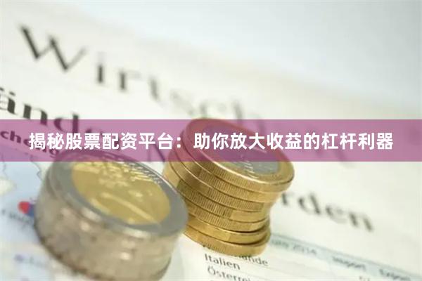 揭秘股票配资平台：助你放大收益的杠杆利器