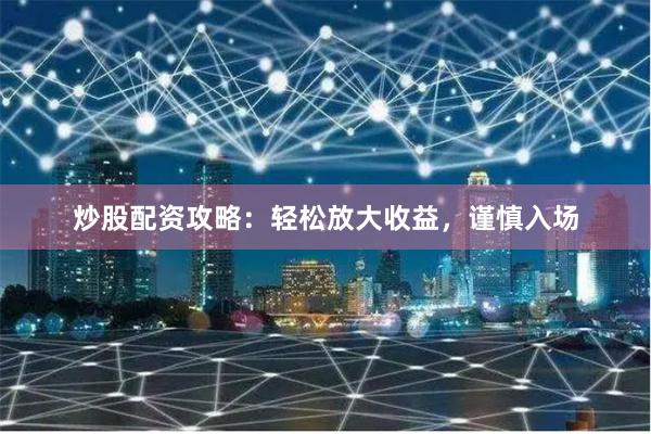炒股配资攻略：轻松放大收益，谨慎入场