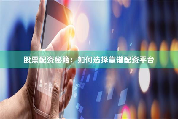 股票配资秘籍：如何选择靠谱配资平台