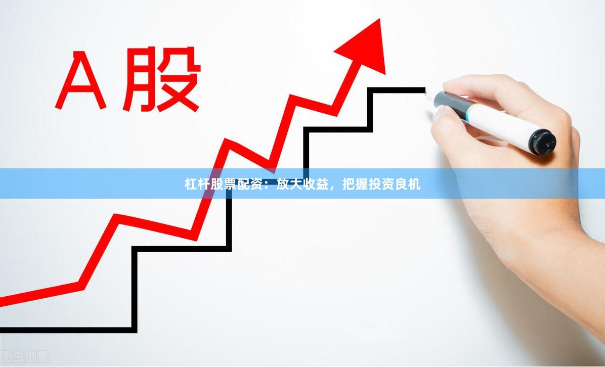 杠杆股票配资：放大收益，把握投资良机