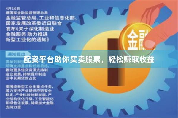 配资平台助你买卖股票，轻松赚取收益
