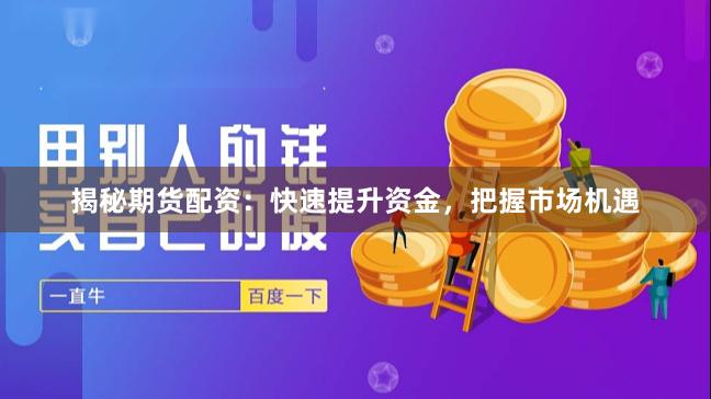 揭秘期货配资：快速提升资金，把握市场机遇