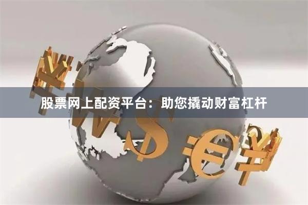 股票网上配资平台：助您撬动财富杠杆