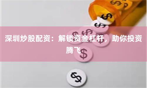 深圳炒股配资：解锁资金杠杆，助你投资腾飞