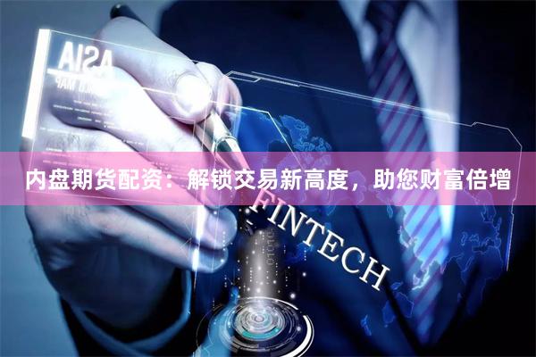 内盘期货配资：解锁交易新高度，助您财富倍增