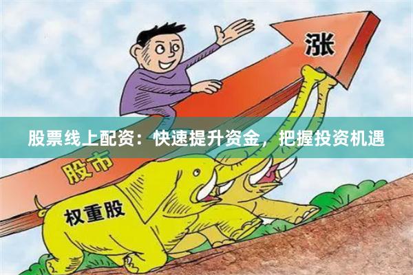 股票线上配资：快速提升资金，把握投资机遇