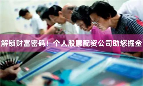 解锁财富密码！个人股票配资公司助您掘金