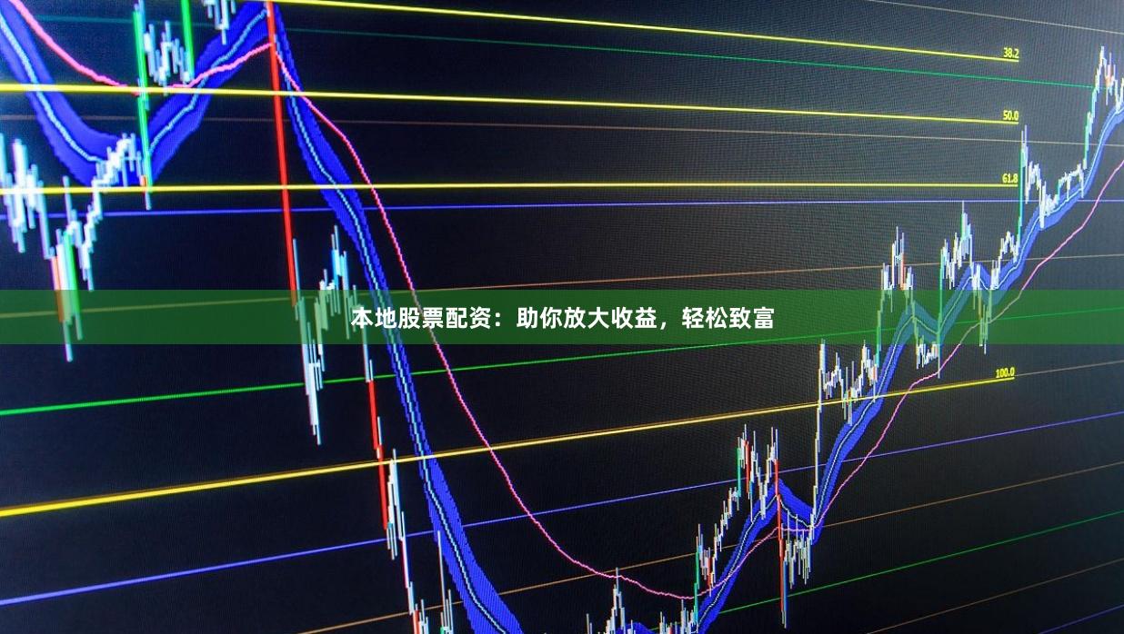 本地股票配资:助你放大收益,轻松致富