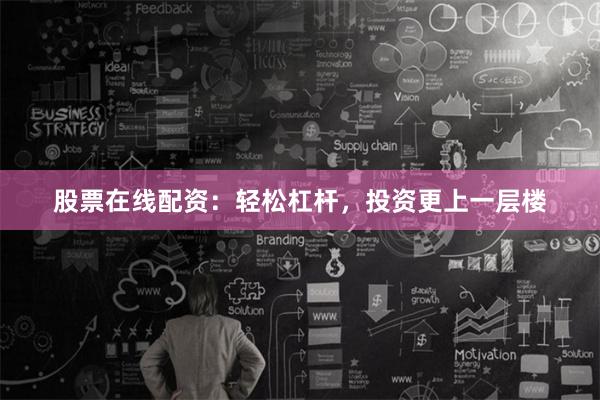 股票在线配资：轻松杠杆，投资更上一层楼