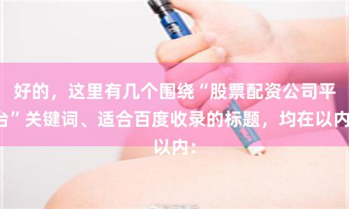 好的,这里有几个围绕“股票配资公司平台”关键词、适合百度收录的标题,均在以内: