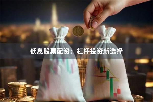 低息股票配资：杠杆投资新选择
