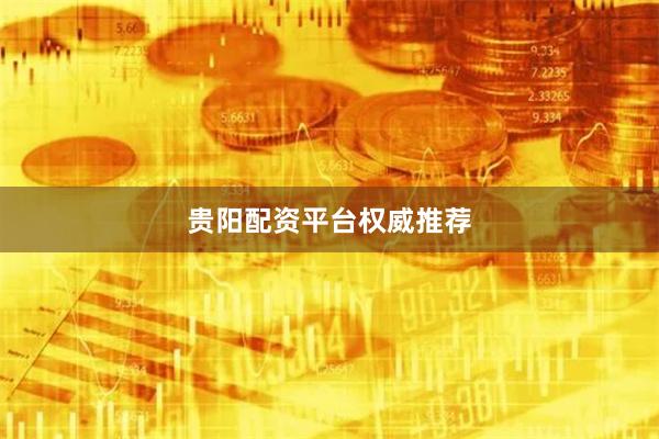 贵阳配资平台权威推荐
