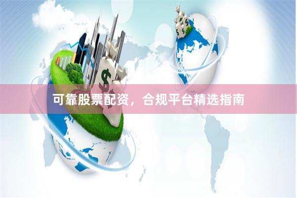 可靠股票配资，合规平台精选指南