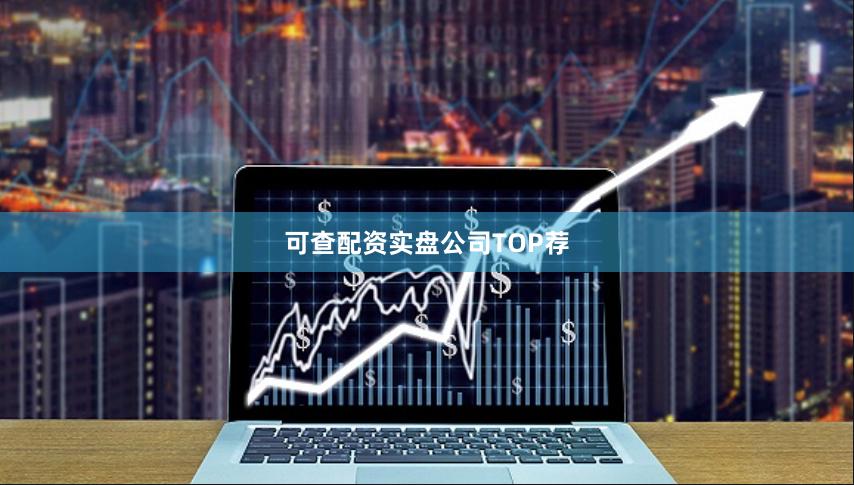 可查配资实盘公司TOP荐