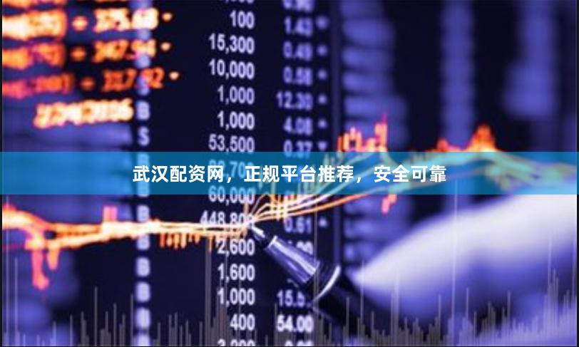 武汉配资网，正规平台推荐，安全可靠