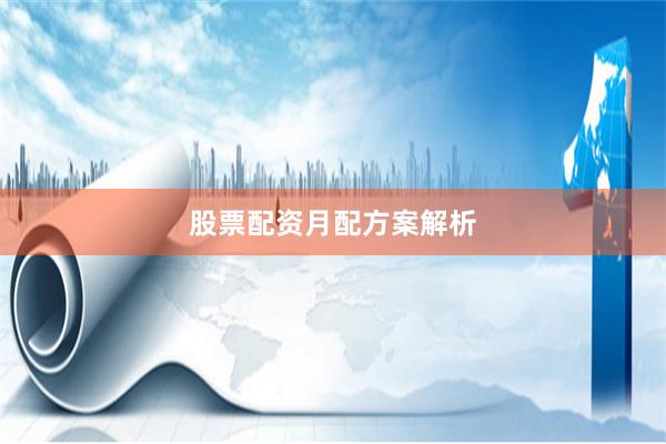 股票配资月配方案解析