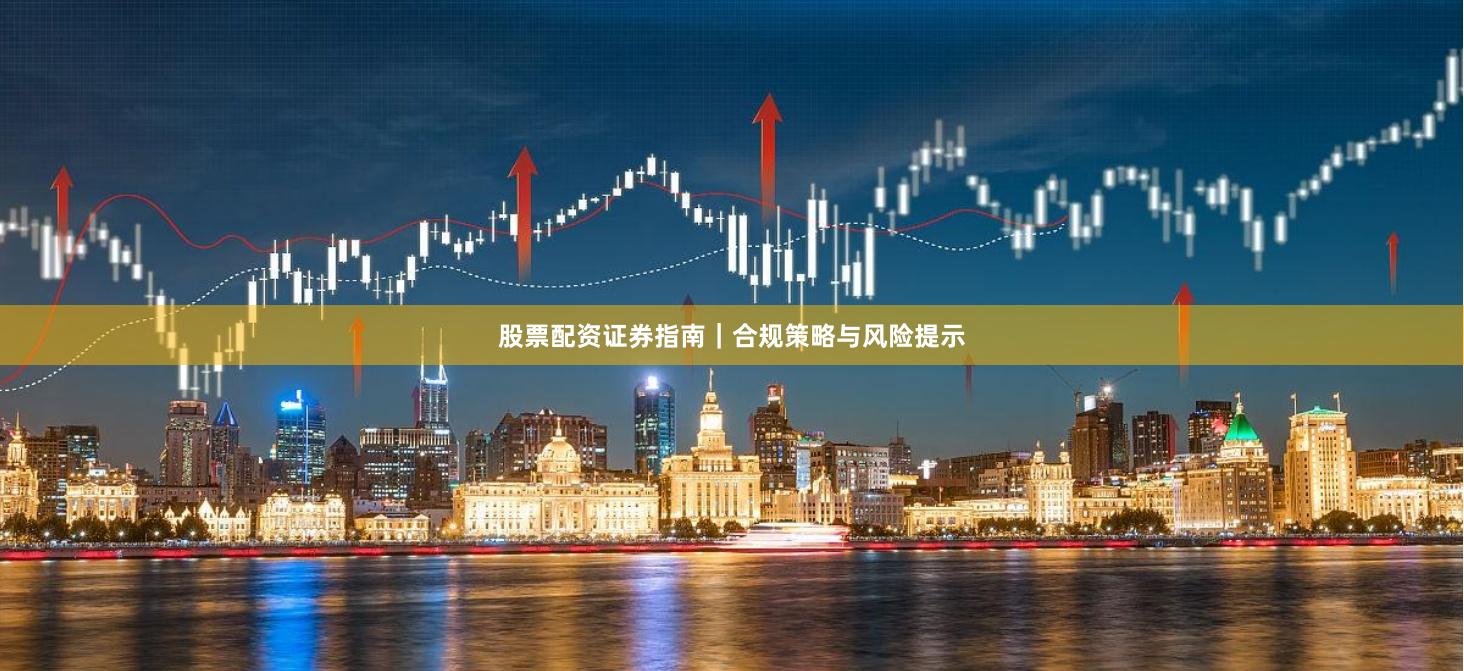 股票配资证券指南｜合规策略与风险提示