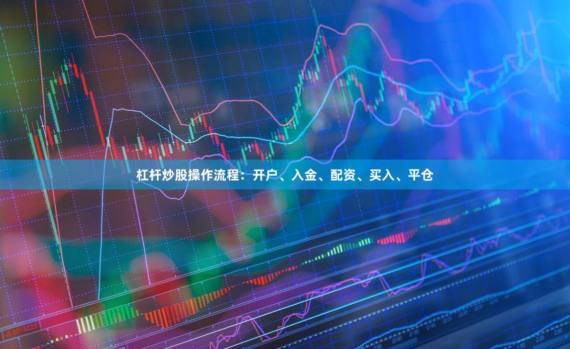 杠杆炒股操作流程：开户、入金、配资、买入、平仓
