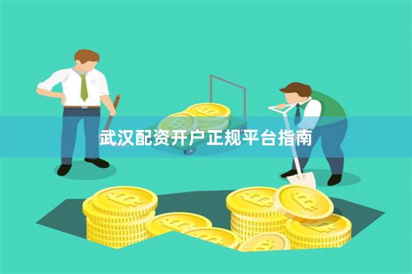 武汉配资开户正规平台指南