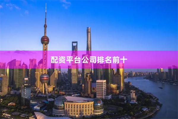 配资平台公司排名前十