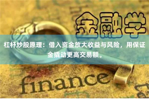 杠杆炒股原理：借入资金放大收益与风险，用保证金撬动更高交易额。