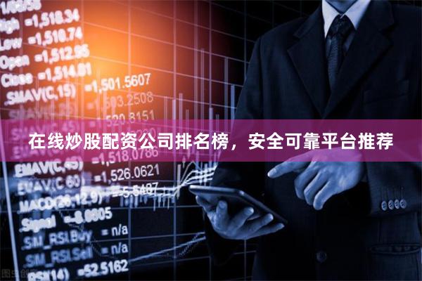 在线炒股配资公司排名榜，安全可靠平台推荐