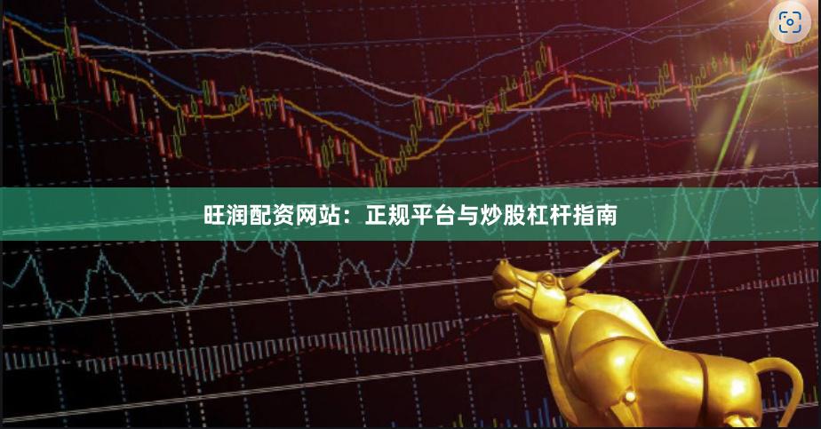 旺润配资网站：正规平台与炒股杠杆指南