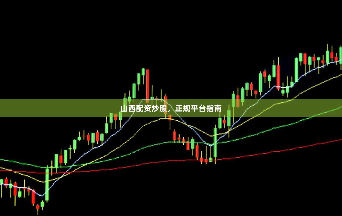 山西配资炒股，正规平台指南