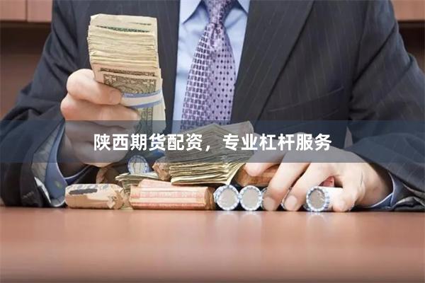 陕西期货配资，专业杠杆服务