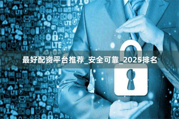 最好配资平台推荐_安全可靠_2025排名