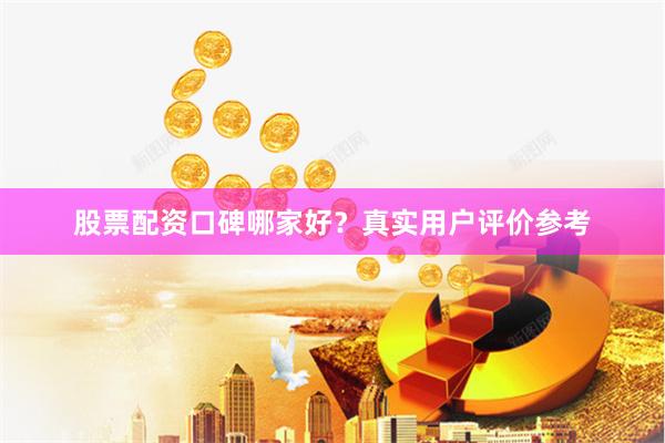 股票配资口碑哪家好？真实用户评价参考
