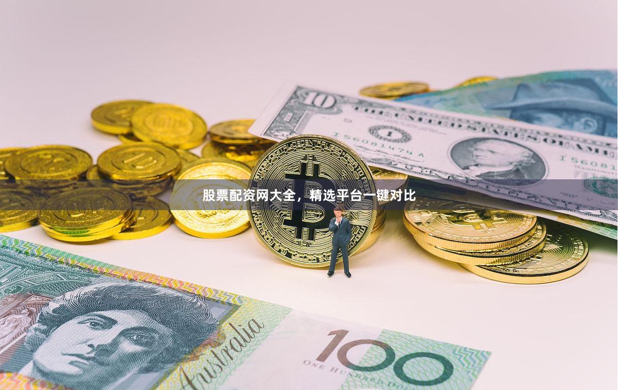 股票配资网大全，精选平台一键对比