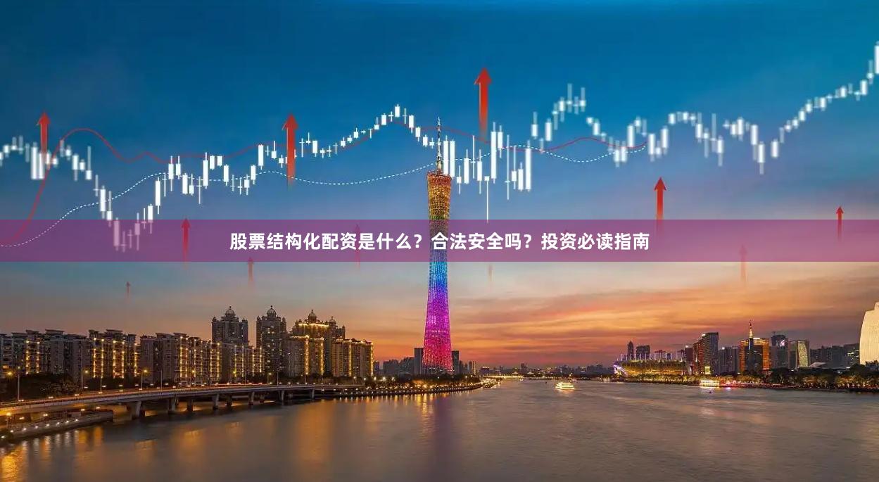 股票结构化配资是什么？合法安全吗？投资必读指南