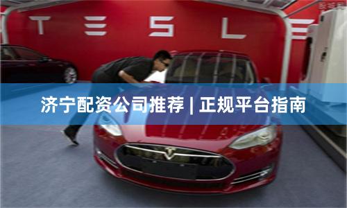 济宁配资公司推荐 | 正规平台指南