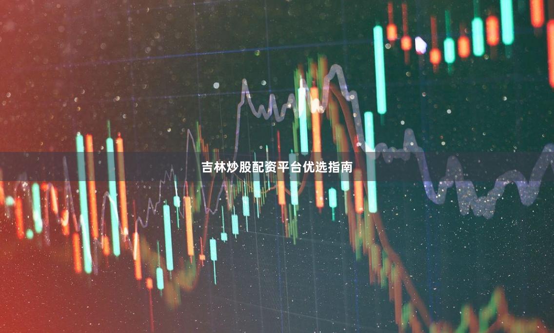 吉林炒股配资平台优选指南