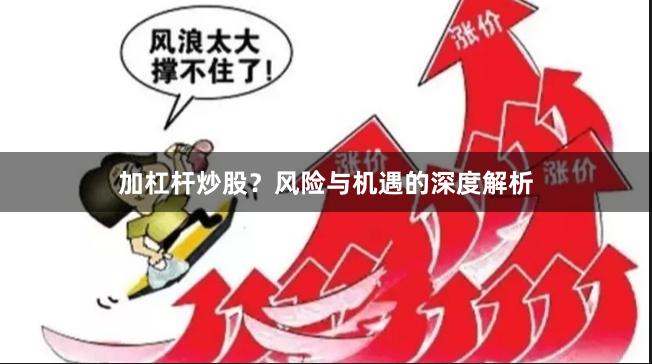加杠杆炒股？风险与机遇的深度解析