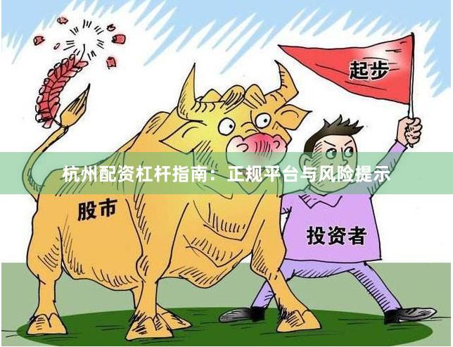 杭州配资杠杆指南：正规平台与风险提示