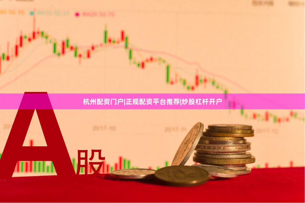 杭州配资门户|正规配资平台推荐|炒股杠杆开户