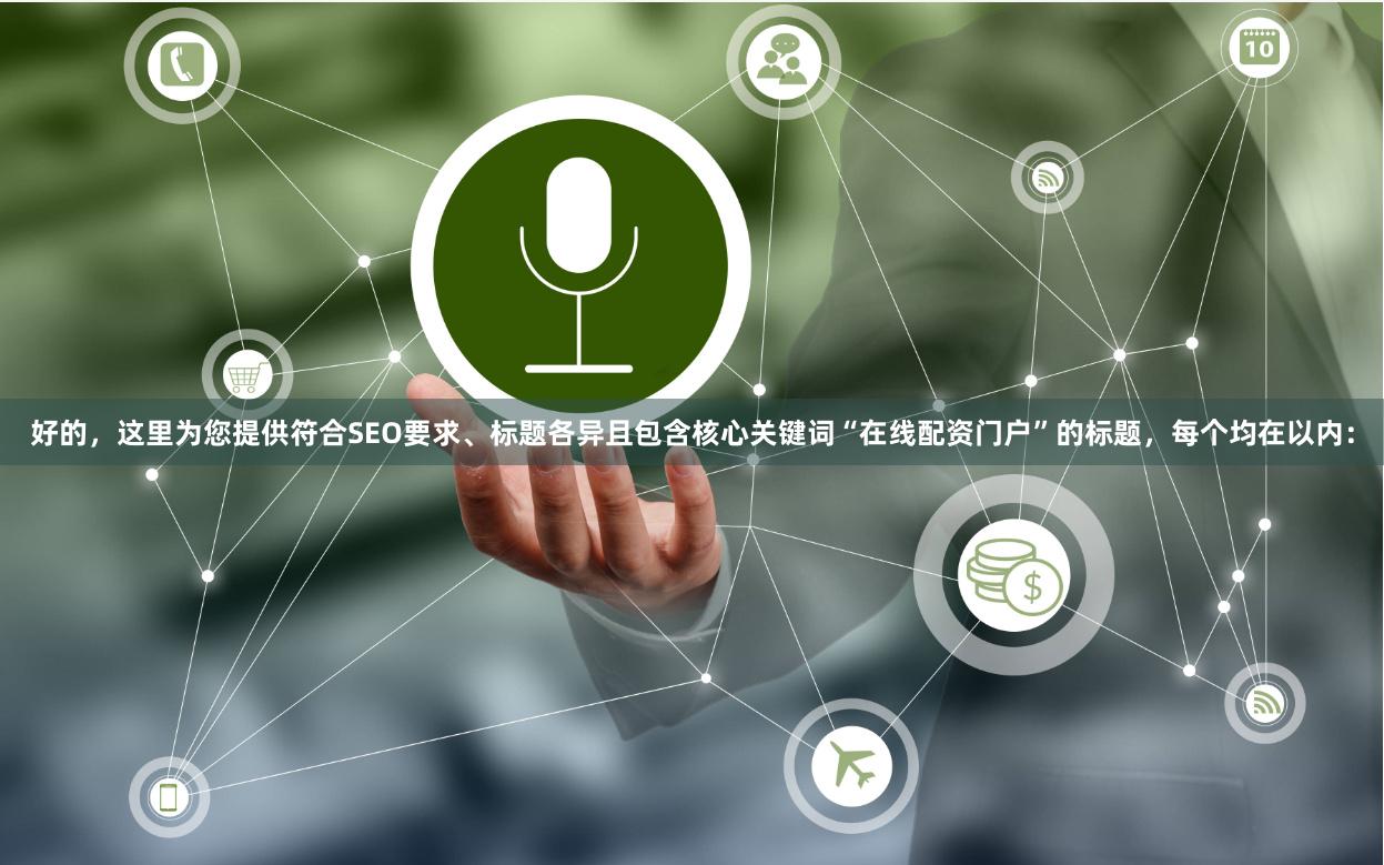 好的，这里为您提供符合SEO要求、标题各异且包含核心关键词“在线配资门户”的标题，每个均在以内：