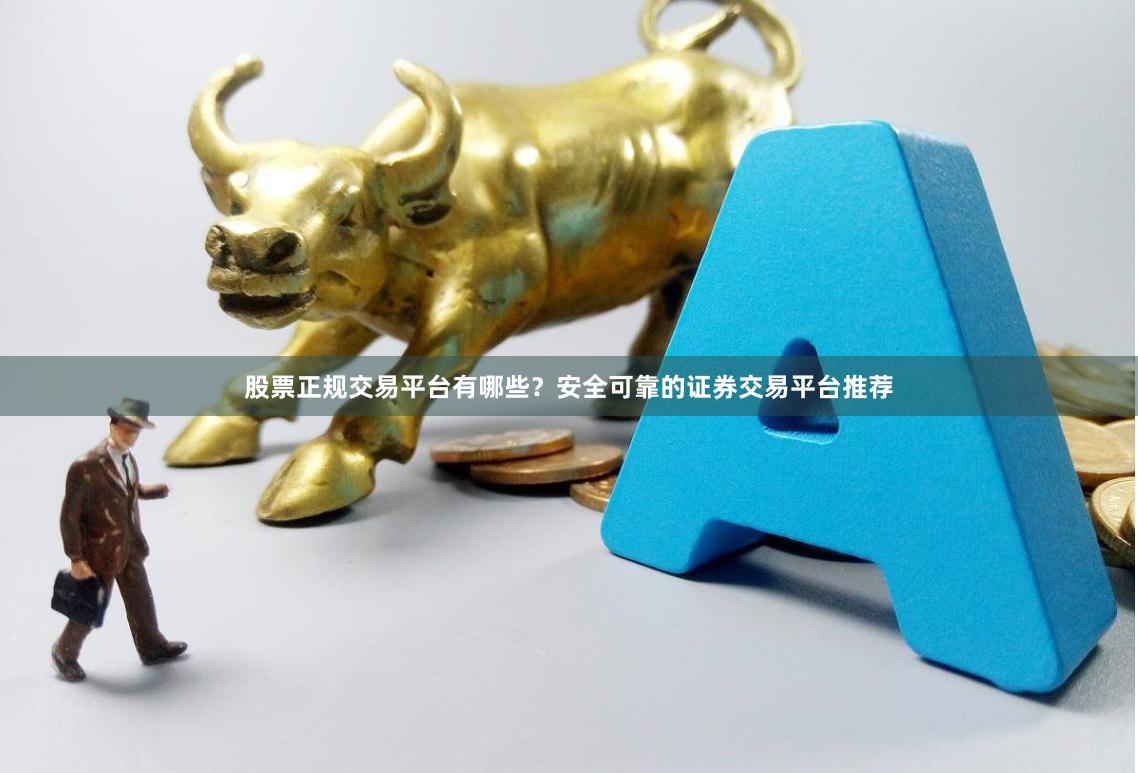 股票正规交易平台有哪些？安全可靠的证券交易平台推荐