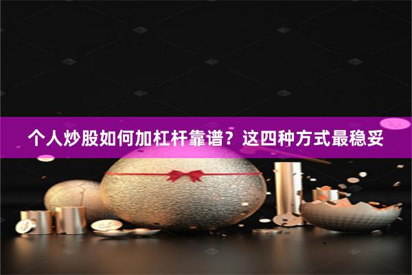 个人炒股如何加杠杆靠谱?这四种方式最稳妥