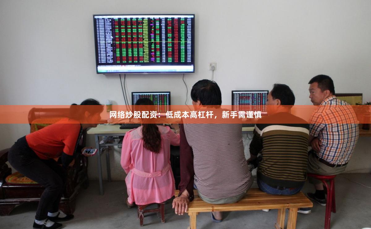 网络炒股配资：低成本高杠杆，新手需谨慎
