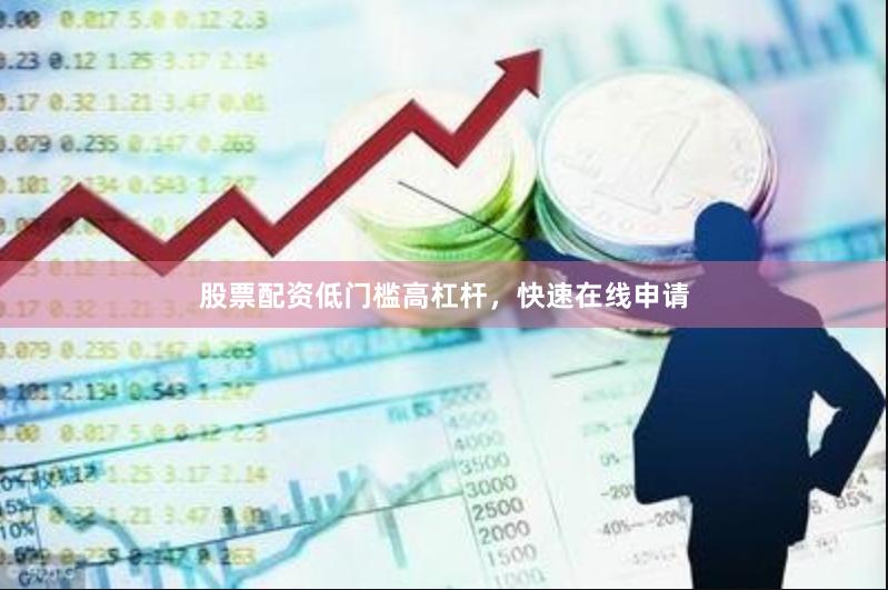 股票配资低门槛高杠杆，快速在线申请